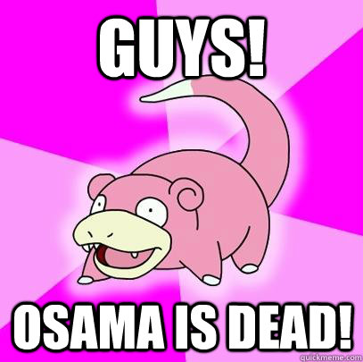 Guys! Osama is dead!  Slowpoke
