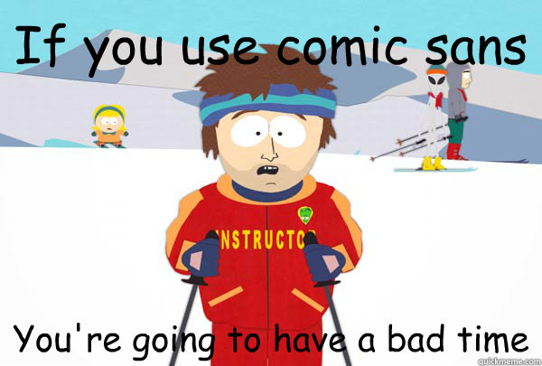 If you use comic sans You're going to have a bad time  Super Cool Ski Instructor