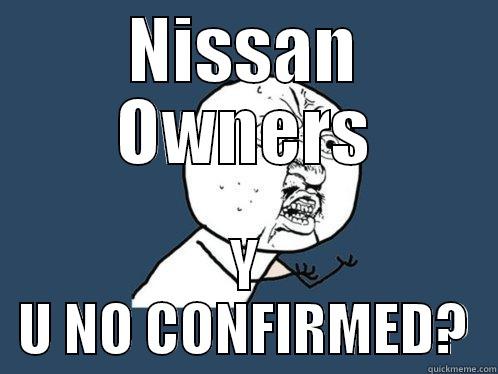 NISSAN OWNERS Y U NO CONFIRMED? Y U No