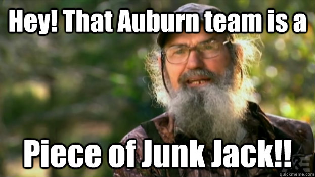 Hey! That Auburn team is a  Piece of Junk Jack!!  Duck Dynasty