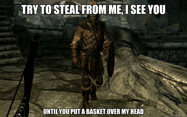Try to steal from me, I see you Until you put a basket over my head - Try to steal from me, I see you Until you put a basket over my head  Skyrim Guard Arrow in the Knee