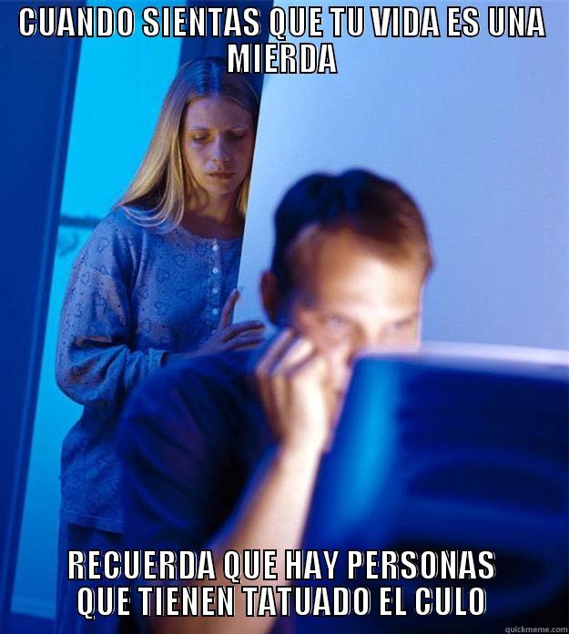 CUANDO SIENTAS QUE TU VIDA ES UNA MIERDA RECUERDA QUE HAY PERSONAS QUE TIENEN TATUADO EL CULO Redditors Wife