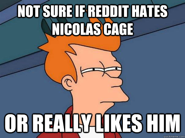 Not sure if reddit hates Nicolas Cage Or Really likes him  Futurama Fry