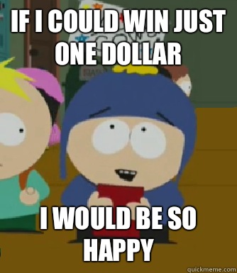 If I could win just one dollar I would be so happy  Craig - I would be so happy