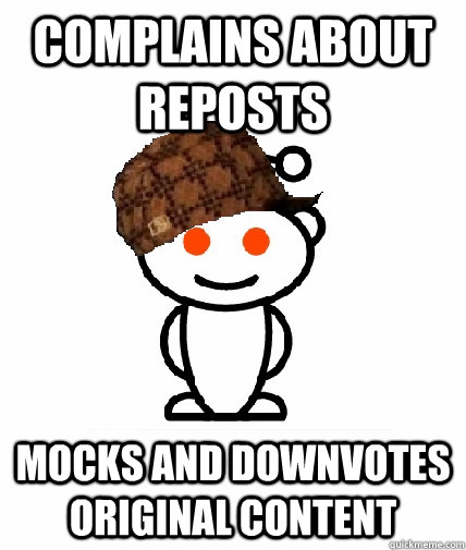 Complains about reposts Mocks and downvotes original content  Scumbag Reddit