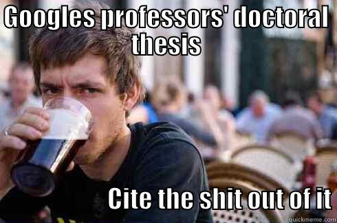 GOOGLES PROFESSORS' DOCTORAL THESIS                           CITE THE SHIT OUT OF IT Lazy College Senior