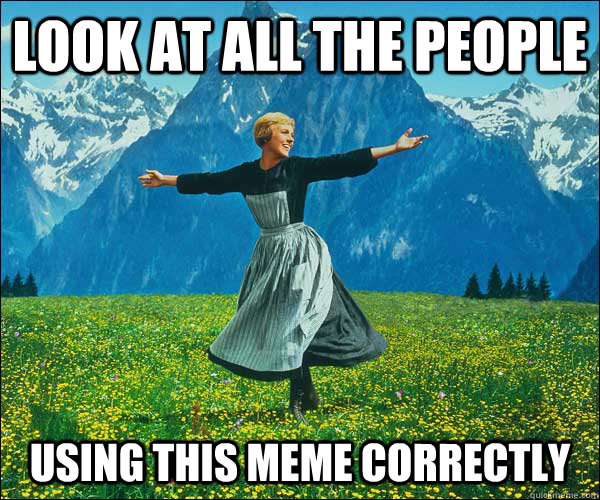 look at all the people using this meme correctly  Sound of Music