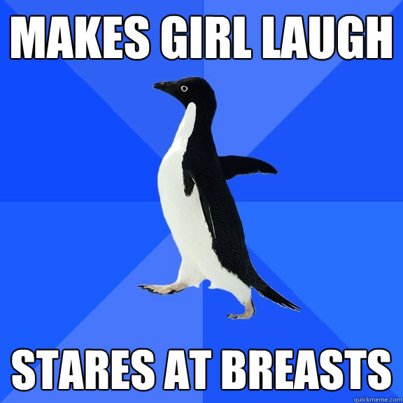 MAKES GIRL LAUGH Stares at breasts   Socially Awkward Penguin