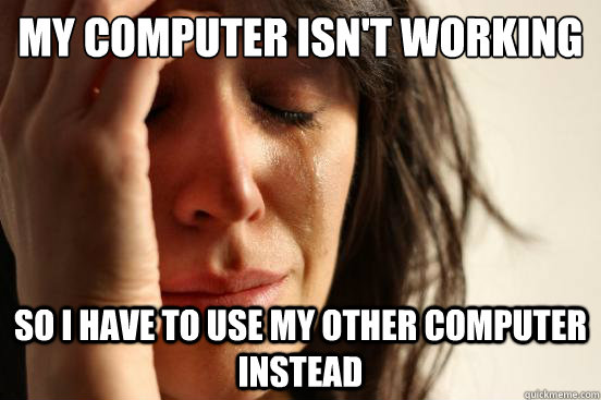 My computer isn't working So I have to use my other computer instead  First World Problems