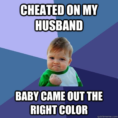 cheated on my husband baby came out the right color  Success Kid
