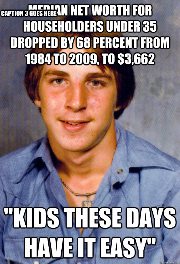 median net worth for householders under 35 dropped by 68 percent from 1984 to 2009, to $3,662 