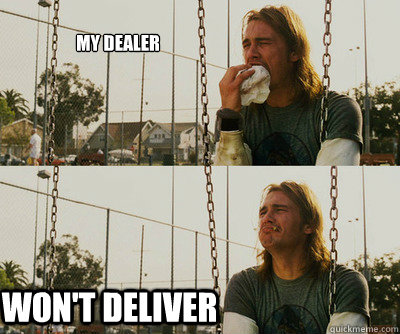 
My dealer won't deliver  First World Stoner Problems