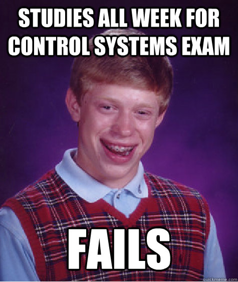 Studies all week for Control Systems Exam Fails  Bad Luck Brian
