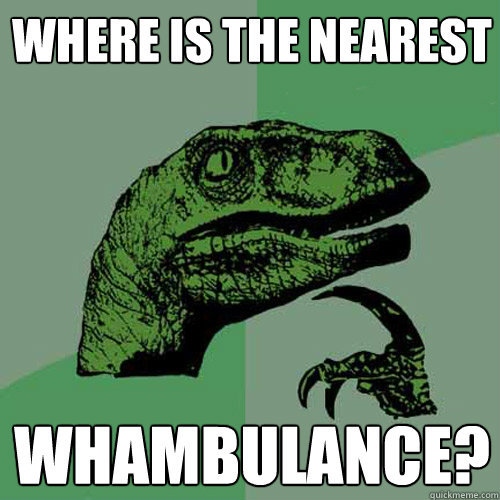 Where is the nearest Whambulance?  Philosoraptor