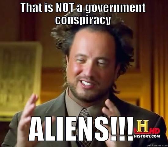 Not the government - ALIENS!!! - THAT IS NOT A GOVERNMENT CONSPIRACY ALIENS!!! Ancient Aliens
