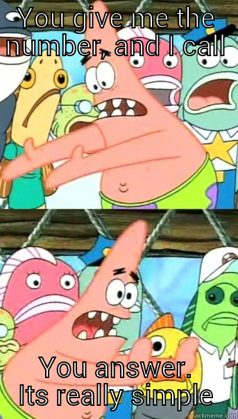 YOU GIVE ME THE NUMBER, AND I CALL YOU ANSWER. ITS REALLY SIMPLE Push it somewhere else Patrick
