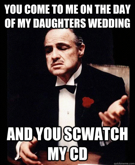 You come to me on the day of my daughters wedding and you scwatch my cd - You come to me on the day of my daughters wedding and you scwatch my cd  The Dons Confrontation