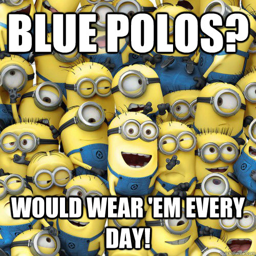 Blue Polos? would wear 'em every day! - Blue Polos? would wear 'em every day!  Minion Meme X7