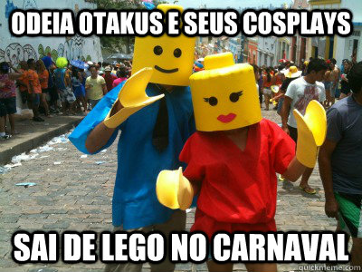 Odeia otakus e seus cosplays Sai de lego no carnaval  