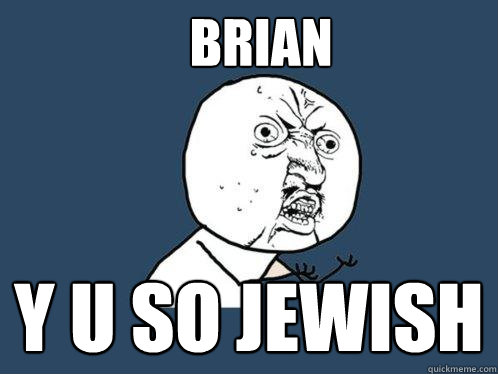 Brian y u so jewish  Y U No