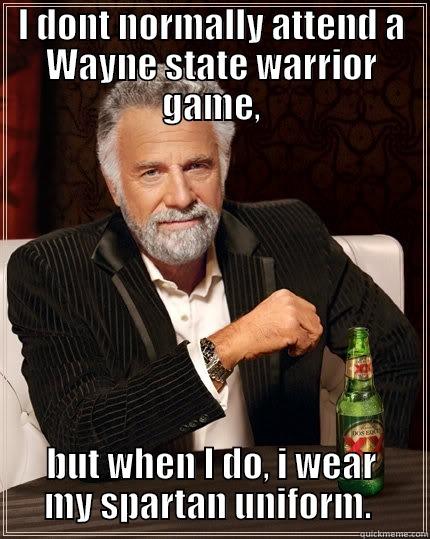 I DONT NORMALLY ATTEND A WAYNE STATE WARRIOR GAME, BUT WHEN I DO, I WEAR MY SPARTAN UNIFORM.  The Most Interesting Man In The World