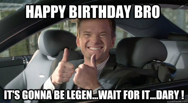 Happy Birthday Bro It's gonna be Legen...wait for it...dary !  - Happy Birthday Bro It's gonna be Legen...wait for it...dary !   Barney Stinson Win