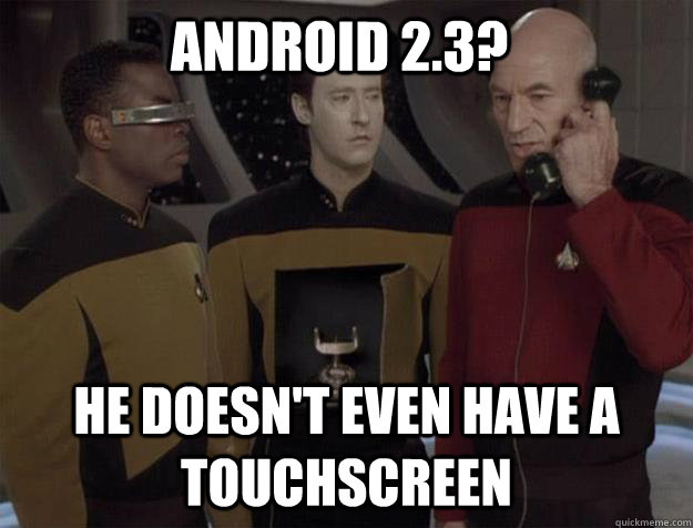 Android 2.3? he doesn't even have a touchscreen  