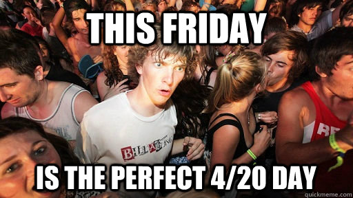 This friday is the perfect 4/20 day  Sudden Clarity Clarence