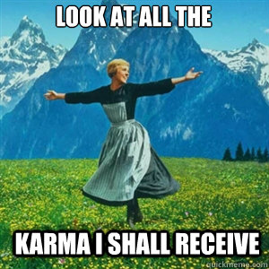 Look at all the karma I shall receive  And look at all the fucks I give