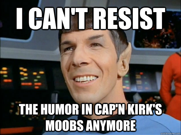 I can't resist The humor in cap'n kirk's moobs anymore  