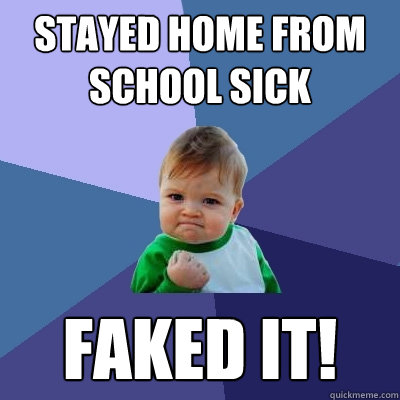 stayed home from school sick faked it!  Success Kid