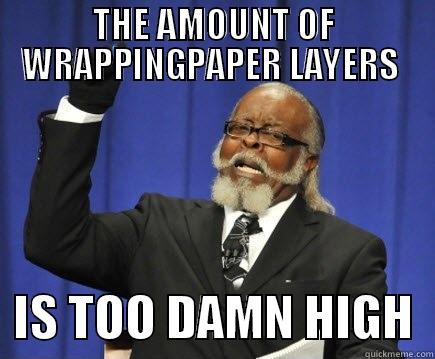 THE AMOUNT OF WRAPPINGPAPER LAYERS    IS TOO DAMN HIGH  Too Damn High