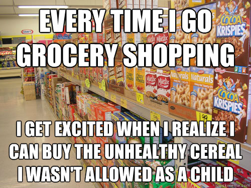 Every time I go grocery shopping I get excited when I realize I can buy the unhealthy cereal I wasn't allowed as a child - Every time I go grocery shopping I get excited when I realize I can buy the unhealthy cereal I wasn't allowed as a child  grocery adult