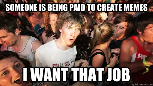 someone is being paid to create memes i want that job  Sudden Clarity Clarence