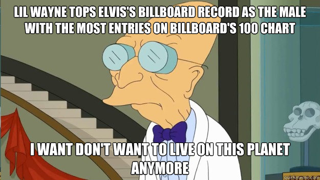Lil Wayne tops Elvis's Billboard record as the male with the most entries on Billboard's 100 chart I want don't want to live on this planet anymore  I Dont Want To Live On This Planet Anymore