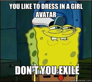You like to dress in a girl avatar Don't you Exile  Baseball Spongebob