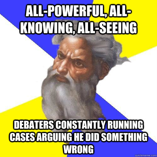 All-powerful, all-knowing, all-seeing Debaters constantly running cases arguing He did something wrong  Advice God