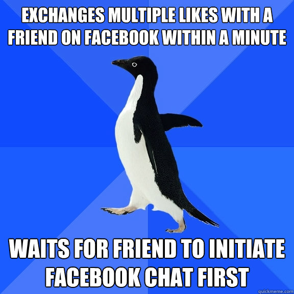 Exchanges multiple likes with a friend on facebook within a minute Waits for friend to initiate facebook chat first  Socially Awkward Penguin
