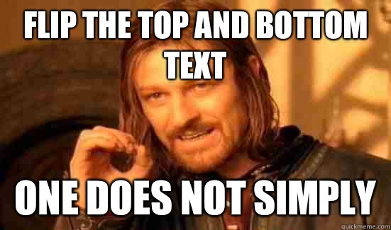 Flip the top and bottom text One does not simply  Boromir