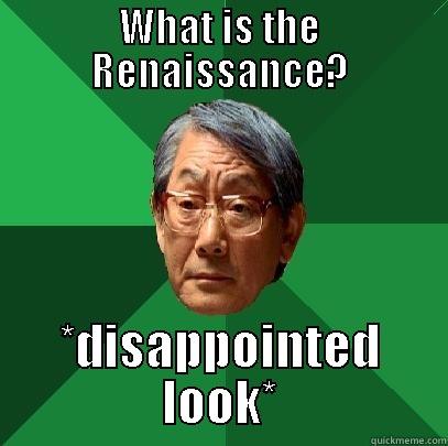 WHAT IS THE RENAISSANCE? *DISAPPOINTED LOOK* High Expectations Asian Father