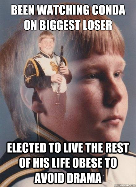 Been Watching conda on biggest loser elected to live the rest of his life obese to avoid drama  PTSD Clarinet Boy