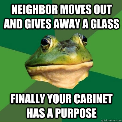Neighbor moves out and gives away a glass finally your cabinet has a purpose  Foul Bachelor Frog