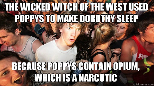 The Wicked Witch of the West used poppys to make Dorothy sleep
 because poppys contain opium, which is a narcotic  Sudden Clarity Clarence