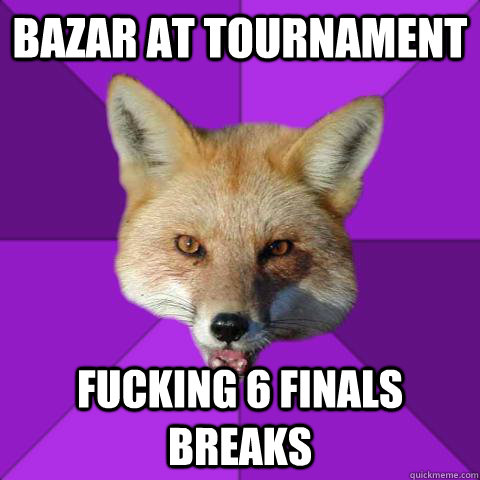 Bazar at tournament Fucking 6 finals breaks  Forensics Fox