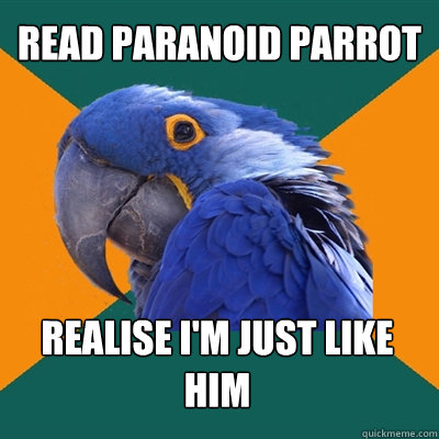 Read paranoid parrot realise i'm just like him  Paranoid Parrot