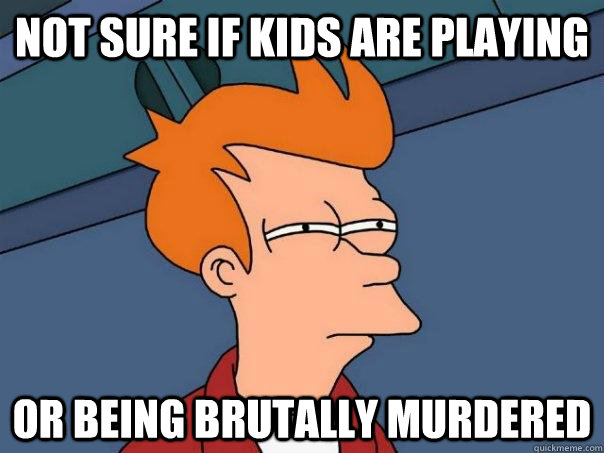 Not sure if kids are playing Or being brutally murdered - Not sure if kids are playing Or being brutally murdered  Futurama Fry