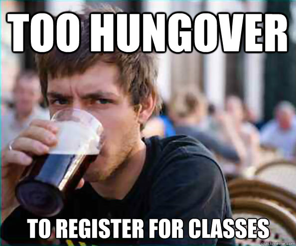 Too hungover to register for classes  Lazy College Senior