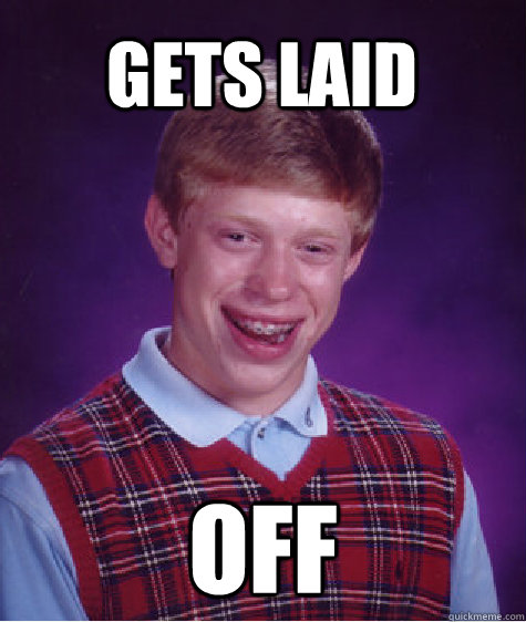 Gets Laid off - Gets Laid off  Bad Luck Brian