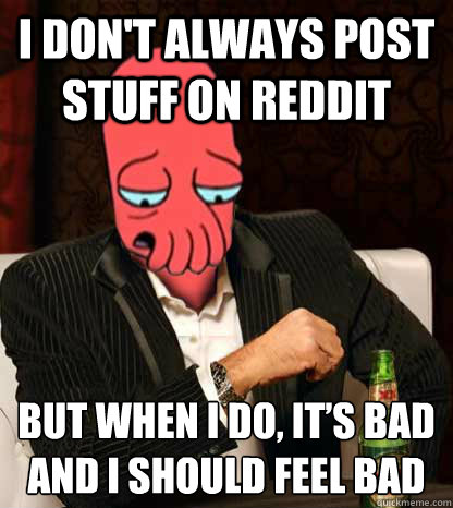 I don't always post stuff on reddit But when i do, it’s bad and i should feel bad
 - I don't always post stuff on reddit But when i do, it’s bad and i should feel bad
  The most interesting sad Zoidberg in the world