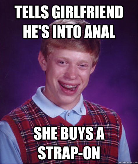 Tells girlfriend he's into anal she buys a      strap-on - Tells girlfriend he's into anal she buys a      strap-on  Bad Luck Brian